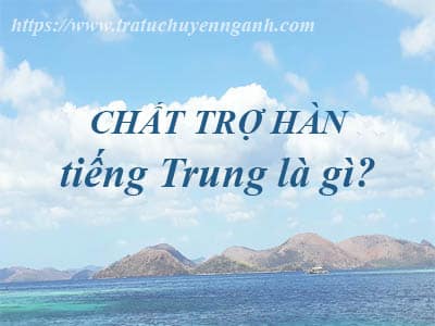 Chất trợ hàn tiếng Trung là gì? 6 Chất trợ hàn tiếng Trung là gì?