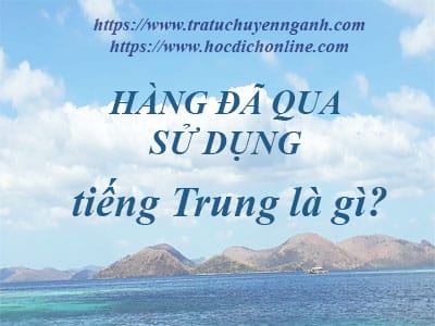 Hàng đã qua sử dụng tiếng Trung là gì? 1 Hàng đã qua sử dụng tiếng Trung là gì?